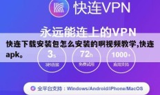 快连下载安装包怎么安装的啊视频教学,快连apk。