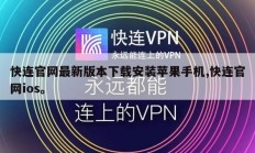 快连官网最新版本下载安装苹果手机,快连官网ios。