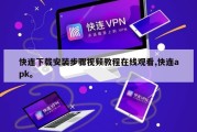 快连下载安装步骤视频教程在线观看,快连apk。