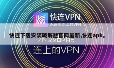 快连下载安装破解版官网最新,快连apk。